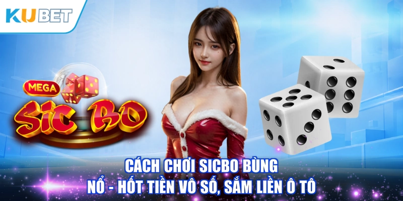 Cách Chơi Sicbo Bùng Nổ - Hốt Tiền Vô Số, Sắm Liền Ô Tô